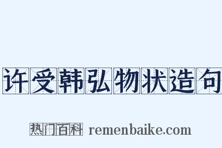 许受韩弘物状造句是什么意思的图片